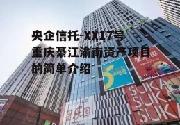 央企信托-XX17号重庆綦江渝南资产项目的简单介绍