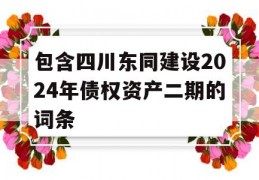 包含四川东同建设2024年债权资产二期的词条