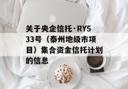 关于央企信托·RY533号（泰州地级市项目）集合资金信托计划的信息