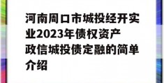 河南周口市城投经开实业2023年债权资产政信城投债定融的简单介绍