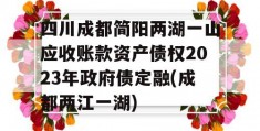 四川成都简阳两湖一山应收账款资产债权2023年政府债定融(成都两江一湖)