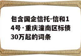 包含国企信托-信和14号·重庆潼南区标债30万起的词条