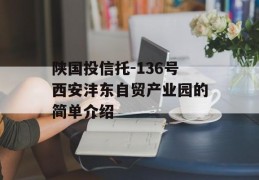 陕国投信托-136号西安沣东自贸产业园的简单介绍