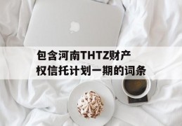 包含河南THTZ财产权信托计划一期的词条