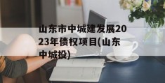 山东市中城建发展2023年债权项目(山东中城投)