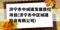 济宁市中城建发展债权项目(济宁市中区城建投资有限公司)