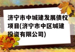 济宁市中城建发展债权项目(济宁市中区城建投资有限公司)