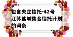 包含央企信托-42号江苏盐城集合信托计划的词条