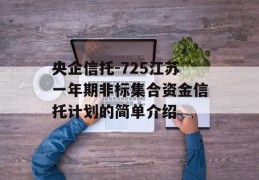 央企信托-725江苏一年期非标集合资金信托计划的简单介绍