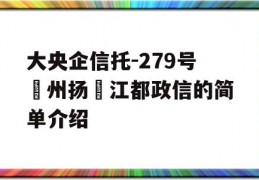 大央企信托-279号‮州扬‬江都政信的简单介绍