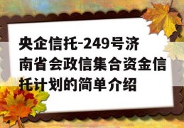 央企信托-249号济南省会政信集合资金信托计划的简单介绍