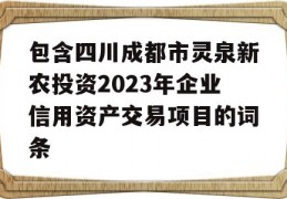 包含四川成都市灵泉新农投资2023年企业信用资产交易项目的词条