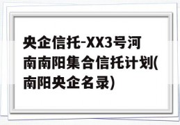 央企信托-XX3号河南南阳集合信托计划(南阳央企名录)