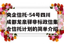 央企信托-54号四川成都龙泉驿非标政信集合信托计划的简单介绍