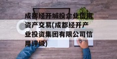 成都经开城投企业信用资产交易(成都经开产业投资集团有限公司信用评级)