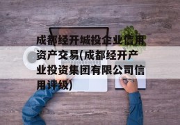 成都经开城投企业信用资产交易(成都经开产业投资集团有限公司信用评级)