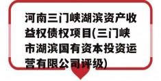 河南三门峡湖滨资产收益权债权项目(三门峡市湖滨国有资本投资运营有限公司评级)