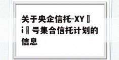 关于央企信托-XY i 号集合信托计划的信息