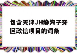 包含天津JH静海子牙区政信项目的词条