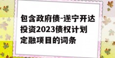 包含政府债-遂宁开达投资2023债权计划定融项目的词条