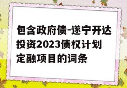 包含政府债-遂宁开达投资2023债权计划定融项目的词条