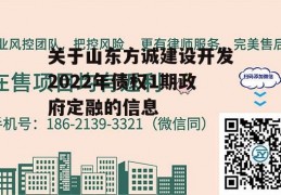 关于山东方诚建设开发2022年债权1期政府定融的信息