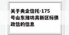 关于央企信托-175号山东潍坊高新区标债政信的信息