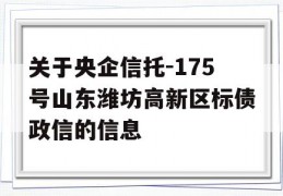 关于央企信托-175号山东潍坊高新区标债政信的信息