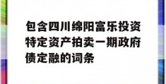 包含四川绵阳富乐投资特定资产拍卖一期政府债定融的词条