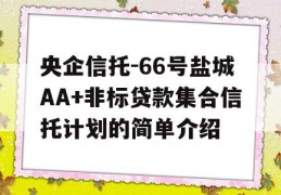 央企信托-66号盐城AA+非标贷款集合信托计划的简单介绍