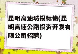 昆明高速城投标债(昆明高速公路投资开发有限公司招聘)