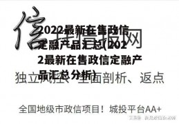 2022最新在售政信定融产品汇总(2022最新在售政信定融产品汇总分析)