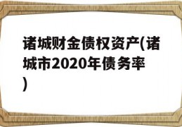 诸城财金债权资产(诸城市2020年债务率)