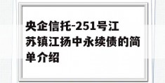 央企信托-251号江苏镇江扬中永续债的简单介绍