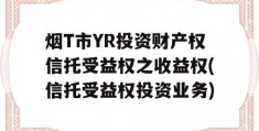 烟T市YR投资财产权信托受益权之收益权(信托受益权投资业务)