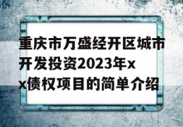 重庆市万盛经开区城市开发投资2023年xx债权项目的简单介绍