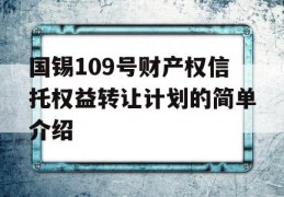 国锡109号财产权信托权益转让计划的简单介绍