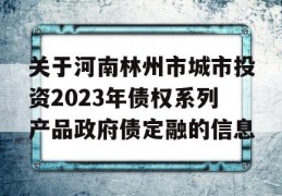 关于河南林州市城市投资2023年债权系列产品政府债定融的信息