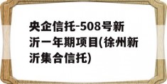 央企信托-508号新沂一年期项目(徐州新沂集合信托)