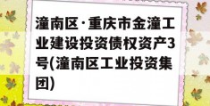 潼南区·重庆市金潼工业建设投资债权资产3号(潼南区工业投资集团)