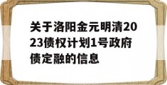 关于洛阳金元明清2023债权计划1号政府债定融的信息