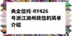 央企信托-RY426号浙江湖州政信的简单介绍