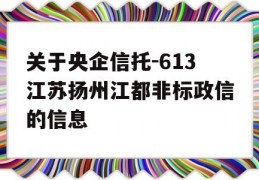 关于央企信托-613江苏扬州江都非标政信的信息