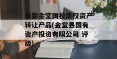 成都金堂国投债权资产转让产品(金堂县国有资产投资有限公司 评级)