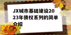 JX城市基础建设2023年债权系列的简单介绍