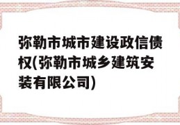 弥勒市城市建设政信债权(弥勒市城乡建筑安装有限公司)