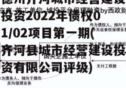 德州齐河城市经营建设投资2022年债权01/02项目第一期(齐河县城市经营建设投资有限公司评级)