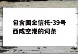 包含国企信托-39号西咸空港的词条