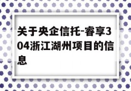 关于央企信托-睿享304浙江湖州项目的信息