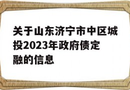 关于山东济宁市中区城投2023年政府债定融的信息